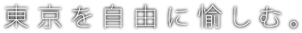 東京を自由に愉しむ。
